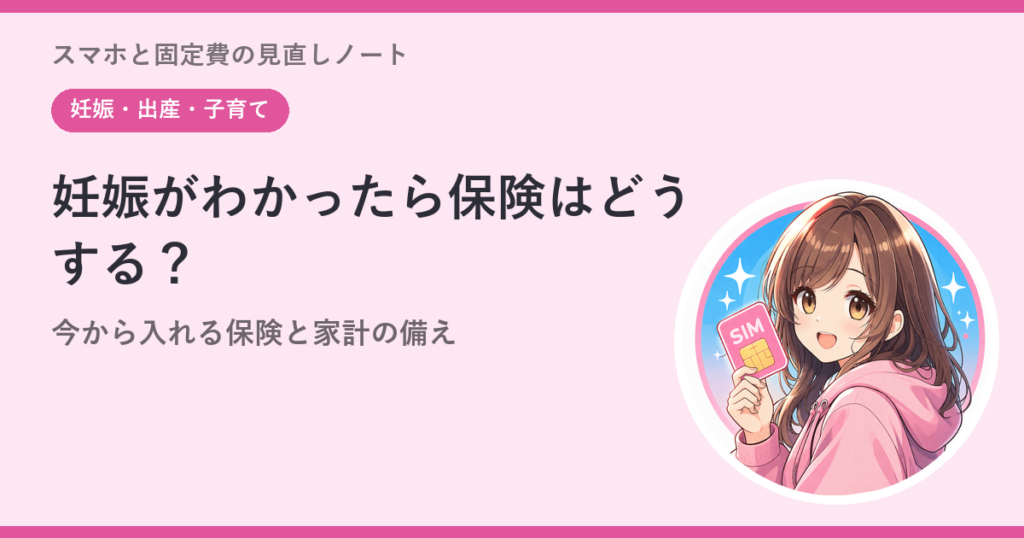 妊娠がわかったら保険はどうする？——「今から入れる保険」と家計の備えの話