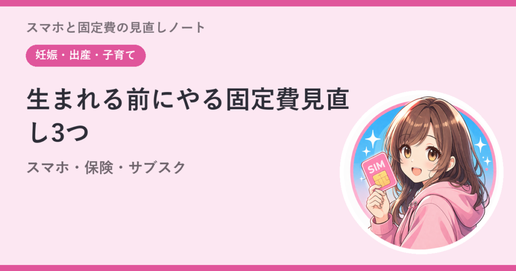 子どもが生まれる前にやる固定費の見直し3つ——スマホ・保険・サブスク